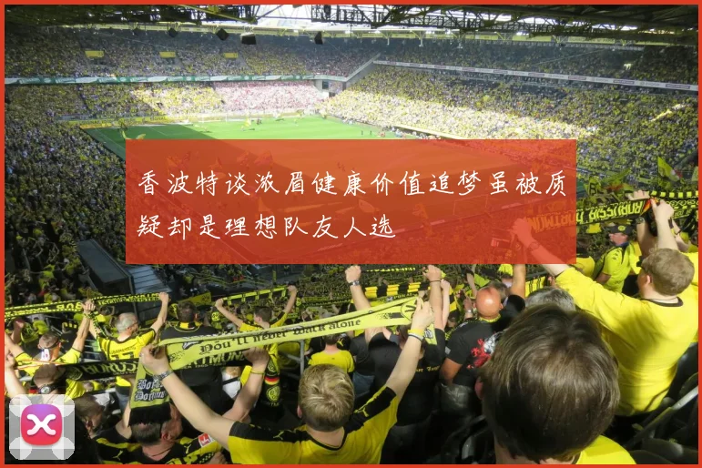 香波特谈浓眉健康价值追梦虽被质疑却是理想队友人选
