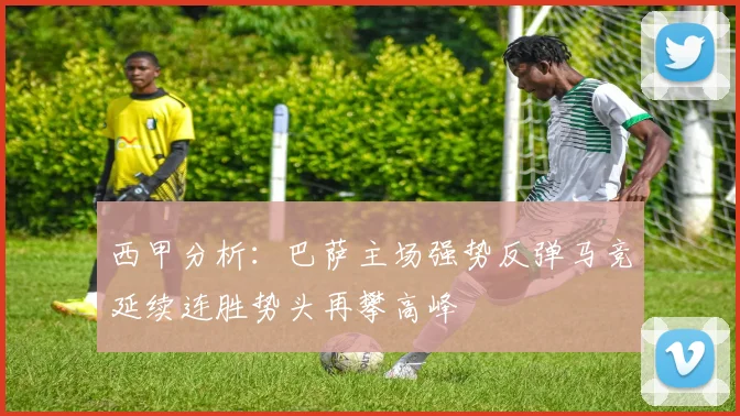 西甲分析：巴萨主场强势反弹马竞延续连胜势头再攀高峰