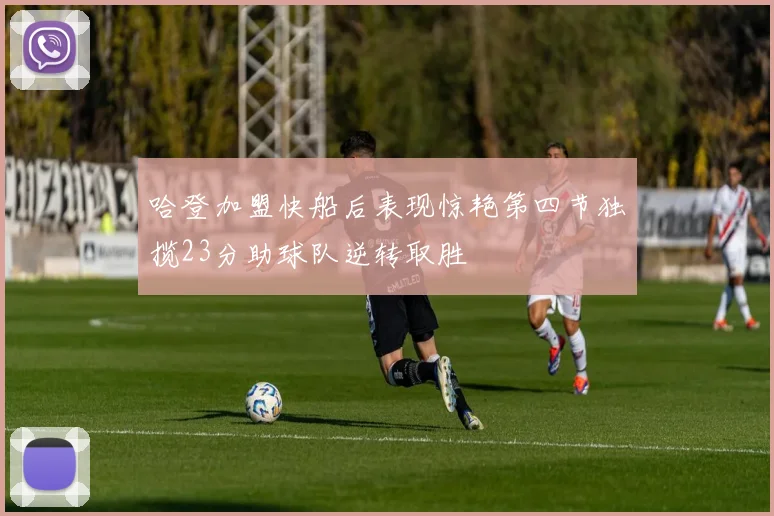 哈登加盟快船后表现惊艳第四节独揽23分助球队逆转取胜