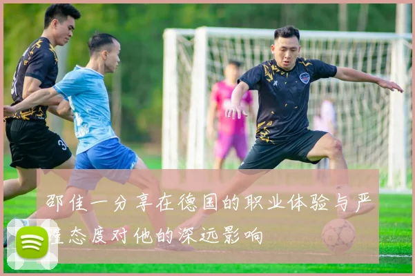 邵佳一分享在德国的职业体验与严谨态度对他的深远影响