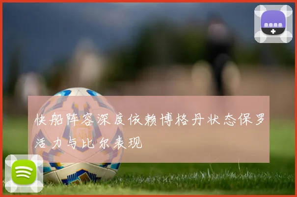 快船阵容深度依赖博格丹状态保罗活力与比尔表现