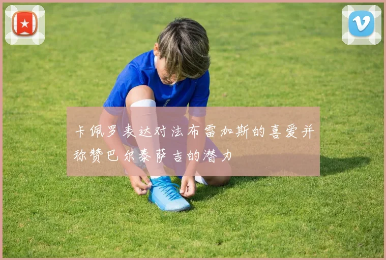 卡佩罗表达对法布雷加斯的喜爱并称赞巴尔泰萨吉的潜力