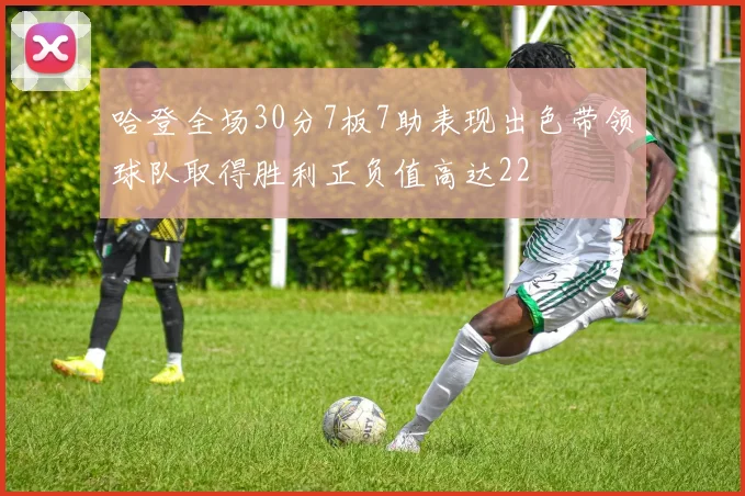 哈登全场30分7板7助表现出色带领球队取得胜利正负值高达22