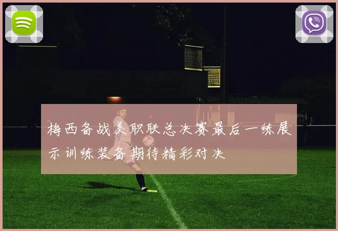 梅西备战美职联总决赛最后一练展示训练装备期待精彩对决