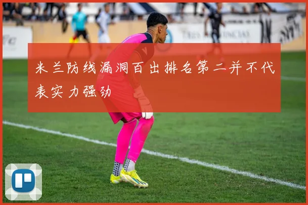 米兰防线漏洞百出排名第二并不代表实力强劲