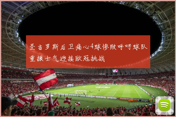 圣吉罗斯后卫痛心4球惨败呼吁球队重振士气迎接欧冠挑战