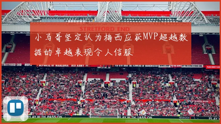 小马哥坚定认为梅西应获MVP超越数据的卓越表现令人信服