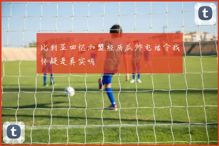 比利亚回忆加盟经历瓜帅电话令我怀疑是真实吗