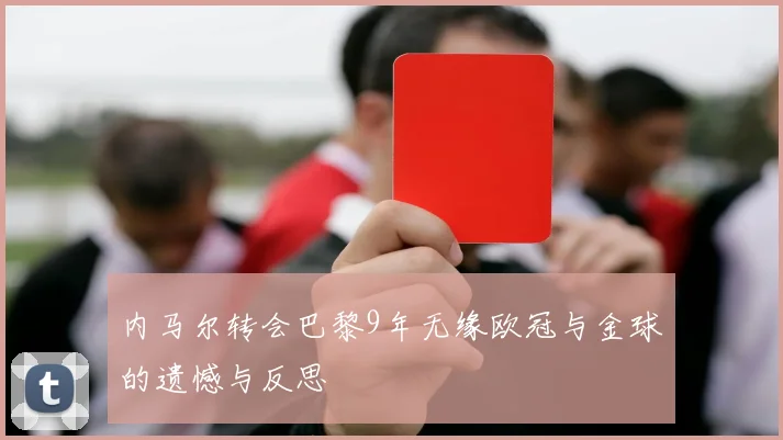 内马尔转会巴黎9年无缘欧冠与金球的遗憾与反思
