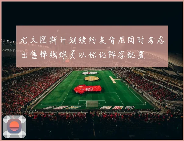 尤文图斯计划续约麦肯尼同时考虑出售锋线球员以优化阵容配置